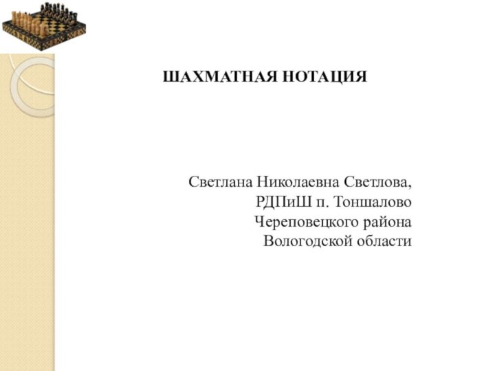 ШАХМАТНАЯ НОТАЦИЯ Светлана Николаевна Светлова, РДПиШ п. Тоншалово Череповецкого района Вологодской области