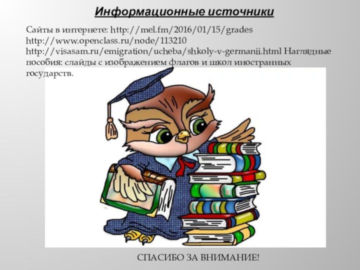 Информационные источникиСайты в интернете: http://mel.fm/2016/01/15/grades http://www.openclass.ru/node/113210 http://visasam.ru/emigration/ucheba/shkoly-v-germanii.html Наглядные пособия: слайды с изображением