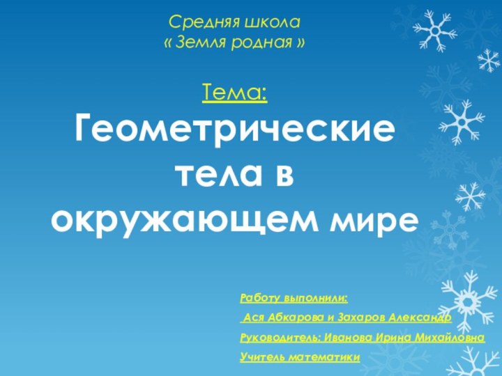 Средняя школа « Земля родная »  Тема: Геометрические тела в окружающем