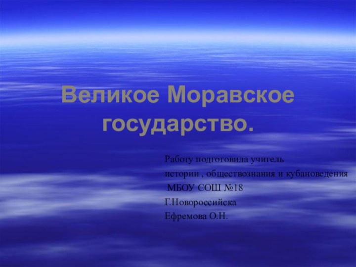 Великое Моравское государство.Работу подготовила учитель истории , обществознания и кубановедения МБОУ СОШ №18Г.НовороссийскаЕфремова О.Н.