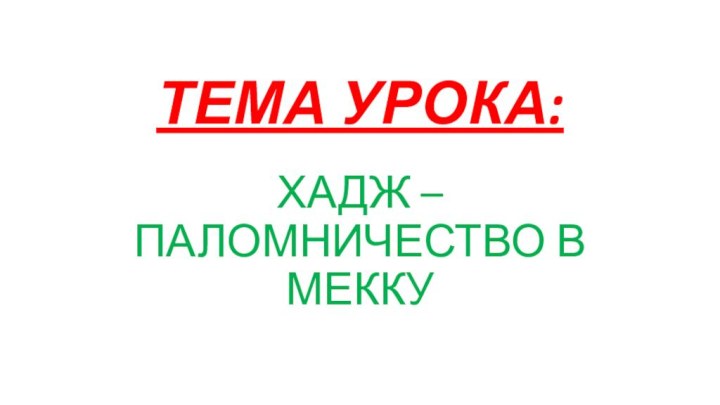 ТЕМА УРОКА:ХАДЖ – ПАЛОМНИЧЕСТВО В МЕККУ