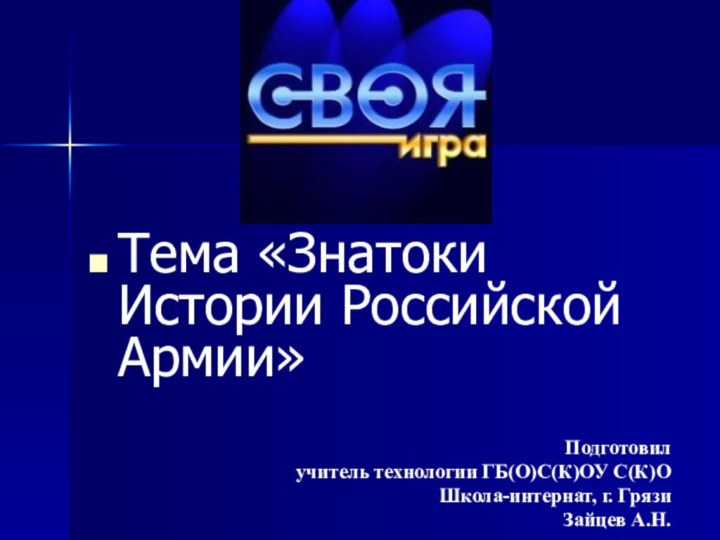 Тема «Знатоки Истории Российской Армии»Подготовил учитель технологии ГБ(О)С(К)ОУ С(К)О Школа-интернат, г. ГрязиЗайцев А.Н.