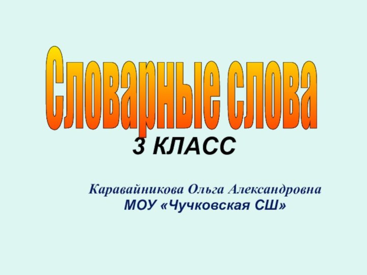 3 КЛАССКаравайникова Ольга АлександровнаМОУ «Чучковская СШ»Словарные слова