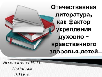 Презентация Отечественная литература, как фактор укрепления духовно – нравственного здоровья детей