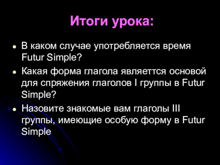 Итоги урока:В каком случае употребляется время Futur Simple?Какая форма глагола являеттся основой