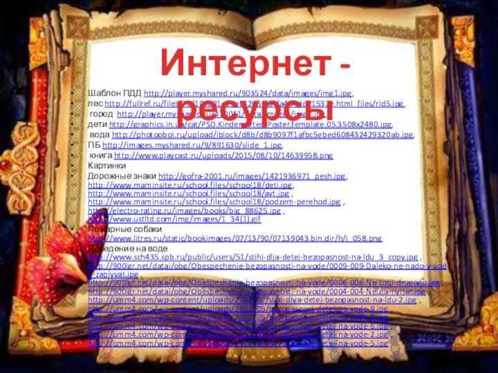 Шаблон ПДД http://player.myshared.ru/903524/data/images/img1.jpg, лес http://fullref.ru/files/75/10cd91e19ec42b52f3cfa4b4dd71537e.html_files/rId5.jpg, город http://player.myshared.ru/470041/data/images/img7.jpg, дети http://graphics.in.ua/cat/PSD.Kindergarten.Poster.Template.05.3508x2480.jpg, вода http://photooboi.ru/upload/iblock/d8b/d8b9097f1afbc5ebed608432429320ab.jpg, ПБ