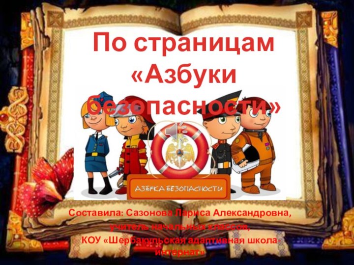 Составила: Сазонова Лариса Александровна, учитель начальных классов, КОУ «Шербакульская адаптивная школа-интернат»По страницам«Азбуки безопасности»