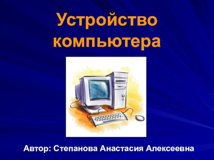 Устройство компьютераАвтор: Степанова Анастасия Алексеевна