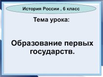 Презентация по истории России Образование первых государств (6 класс)