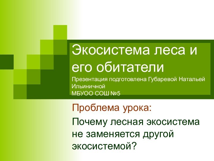 Экосистема леса и его обитатели Презентация подготовлена Губаревой Натальей Ильиничной МБУОО СОШ