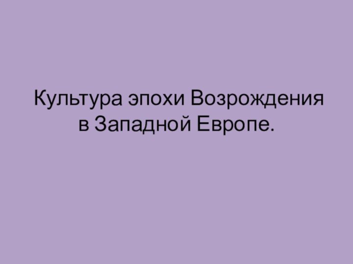 Культура эпохи Возрождения в Западной Европе.