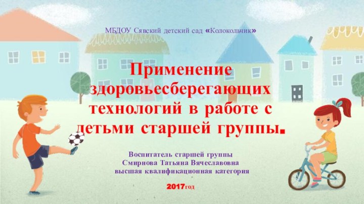 МБДОУ Сявский детский сад «Колокольчик»Применение здоровьесберегающих технологий в работе с детьми старшей