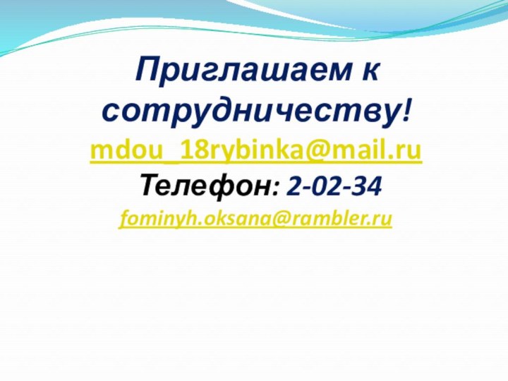 Приглашаем к сотрудничеству! mdou_18rybinka@mail.ru  Телефон: 2-02-34  fominyh.oksana@rambler.ru