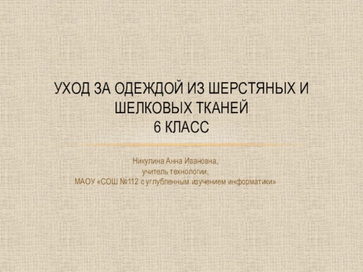 Уход за одеждой из шерстяных и шелковых тканей 6 классНикулина Анна Ивановна,учитель