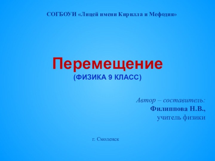 Перемещение (ФИЗИКА 9 КЛАСС)Автор – составитель: Филиппова Н.В., учитель физики г. СмоленскСОГБОУИ