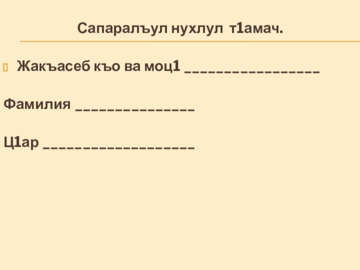 Сапаралъул нухлул т1амач. Жакъасеб къо ва моц1 _________________Фамилия _______________Ц1ар ___________________