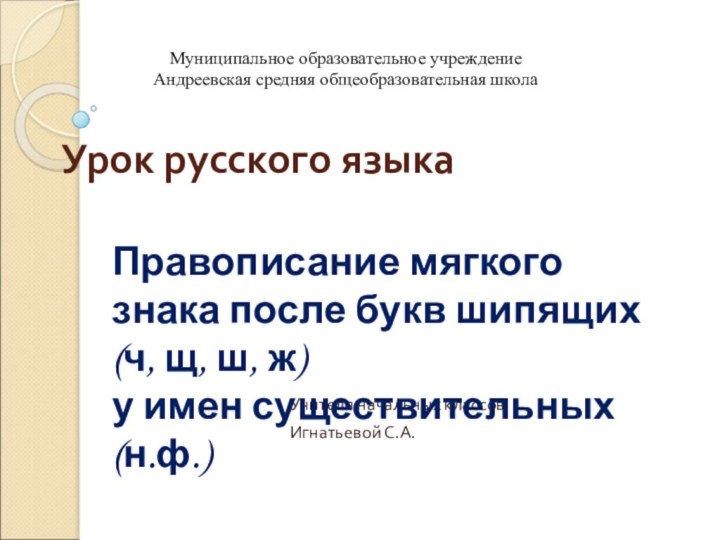 Урок русского языкаУчителя начальных классов Игнатьевой С.А.Правописание мягкого знака после букв шипящих