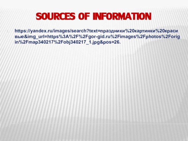 Sources of informationhttps://yandex.ru/images/search?text=праздники%20картинки%20красивые&img_url=https%3A%2F%2Fgor-gid.ru%2Fimages%2Fphotos%2Forigin%2Fmap340217%2Fobj340217_1.jpg&pos=26.