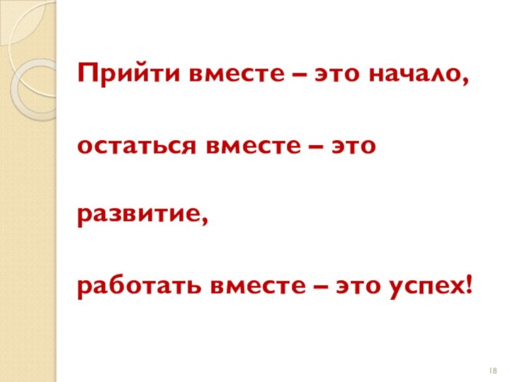 Прийти вместе – это начало,остаться вместе – это развитие,работать вместе – это успех!