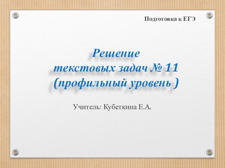 Решение  текстовых задач № 11 (профильный уровень )Учитель: Кубеткина Е.А.Подготовка к ЕГЭ