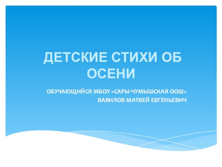 ДЕТСКИЕ СТИХИ ОБ ОСЕНИОБУЧАЮЩИЙСЯ МБОУ «САРЫ-ЧУМЫШСКАЯ ООШ»ВАВИЛОВ МАТВЕЙ ЕВГЕНЬЕВИЧ