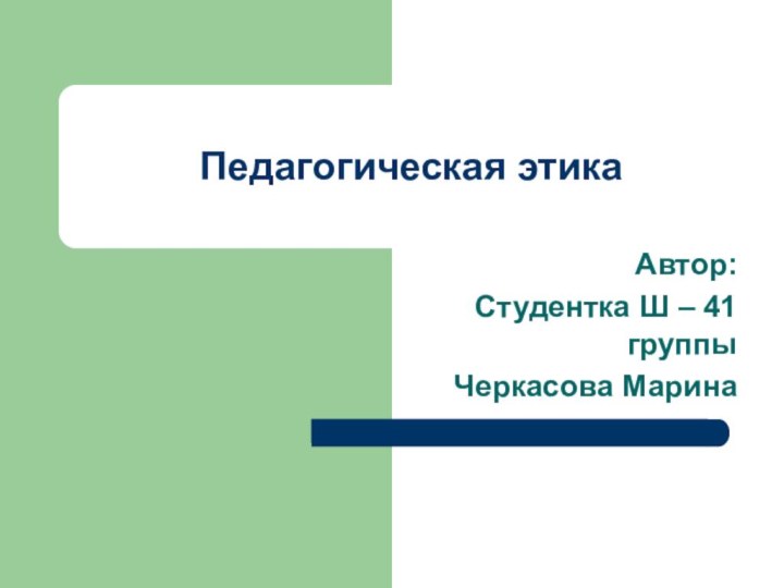 Педагогическая этикаАвтор:Студентка Ш – 41 группыЧеркасова Марина