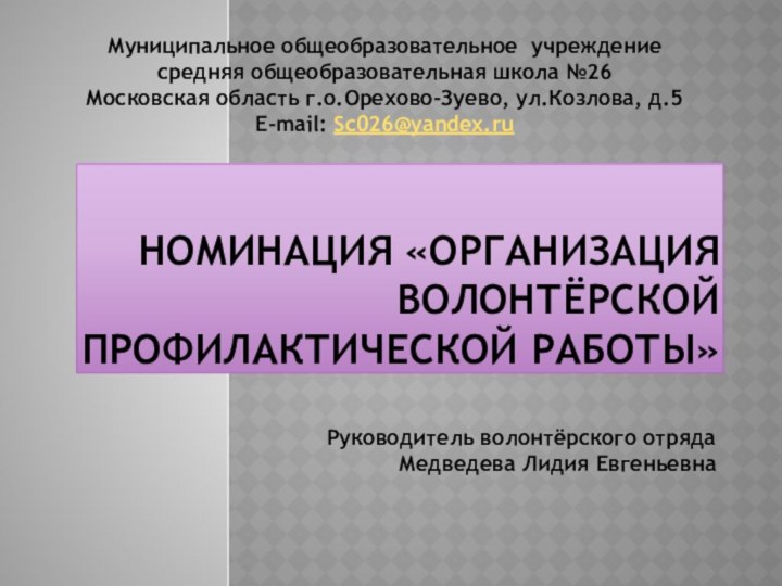 НОМИНАЦИЯ «ОРГАНИЗАЦИЯ ВОЛОНТЁРСКОЙ ПРОФИЛАКТИЧЕСКОЙ РАБОТЫ»Руководитель волонтёрского отрядаМедведева Лидия ЕвгеньевнаМуниципальное