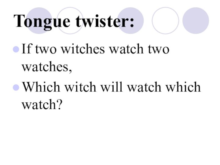 Tongue twister:If two witches watch two watches, Which witch will watch which watch?