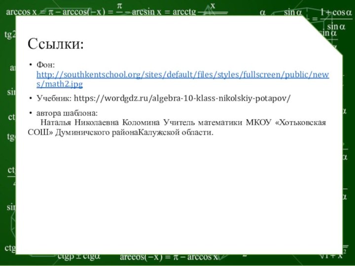 Ссылки:Фон: http://southkentschool.org/sites/default/files/styles/fullscreen/public/news/math2.jpg Учебник: https://wordgdz.ru/algebra-10-klass-nikolskiy-potapov/автора шаблона:   Наталья Николаевна Коломина Учитель математики