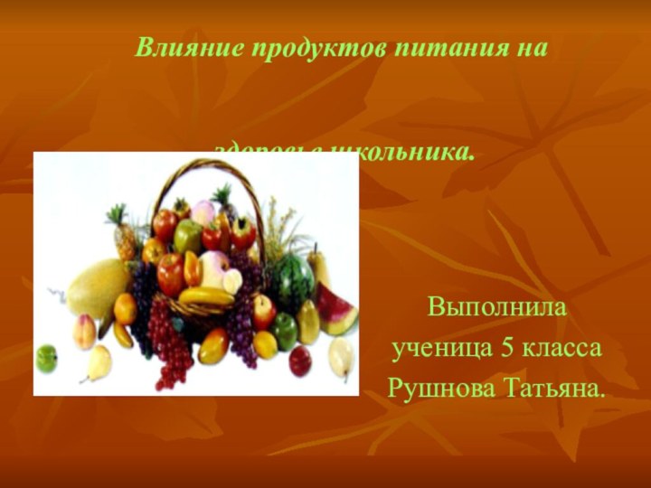 Влияние продуктов питания на   здоровье школьника.Выполнила ученица 5 класса Рушнова Татьяна.