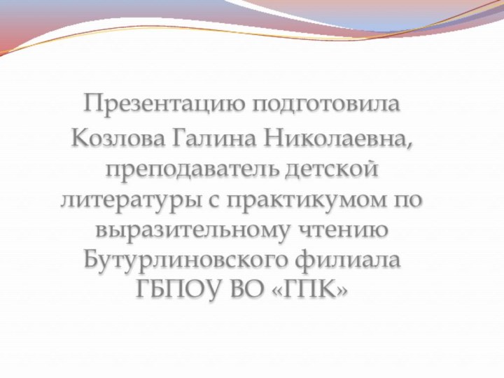 Презентацию подготовила Козлова Галина Николаевна, преподаватель детской литературы с практикумом по выразительному