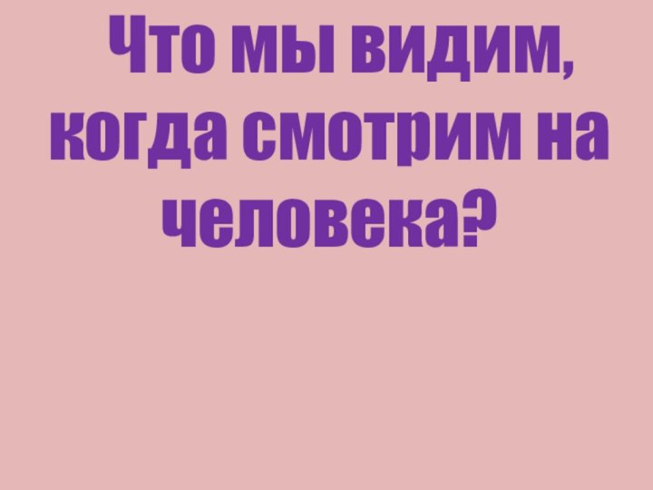 Что мы видим, когда смотрим на человека?