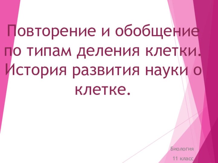 Повторение и обобщение по типам деления клетки. История развития науки о клетке.Биология11 класс