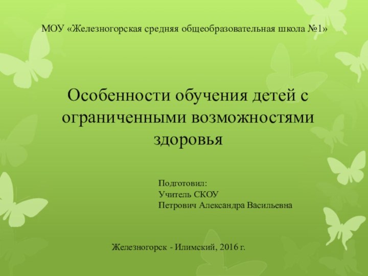 МОУ «Железногорская средняя общеобразовательная школа №1»Особенности обучения детей с ограниченными возможностями  здоровьяПодготовил: