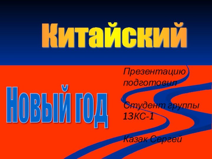 Китайский Новый год Презентацию подготовил  Студент группы 13КС-1 Казак Сергей