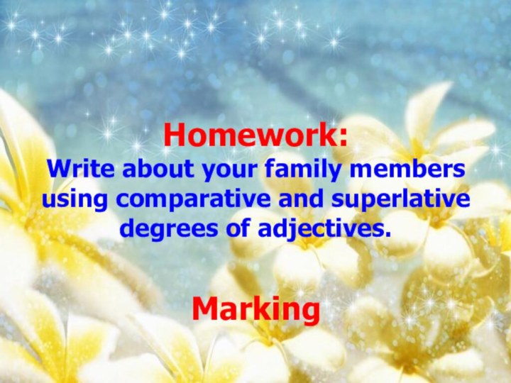 Homework:Write about your family members using comparative and superlative degrees of adjectives. Marking