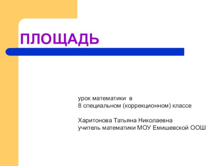 ПЛОЩАДЬурок математики в 8 специальном (коррекционном) классеХаритонова Татьяна Николаевнаучитель математики МОУ Емишевской ООШ