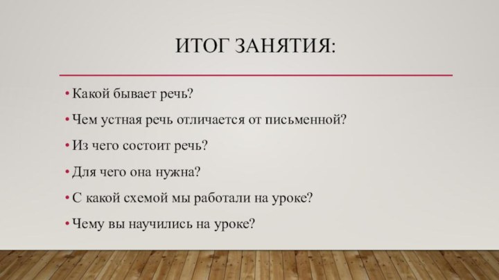 Итог занятия:Какой бывает речь?Чем устная речь отличается от письменной?Из чего состоит речь?Для