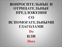 ВОПРОСИТЕЛЬНЫЕ И ОТРИЦАТЕЛЬНЫЕ ПРЕДЛОЖЕНИЯ СО ВСПОМОГАТЕЛЬНЫМИ ГЛАГОЛАМИ Do ИЛИ Does