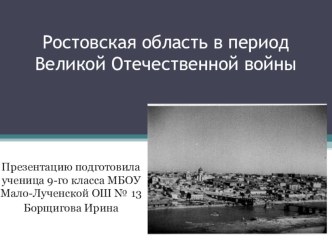 Презентация по истории Донского края Ростовская область в период Великой Отечественной Войны выполнила ученица 9 класса Борщигова Ирина