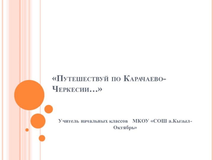 «Путешествуй по Карачаево-Черкесии…»  Учитель начальных классов  МКОУ «СОШ а.Кызыл-Октябрь»