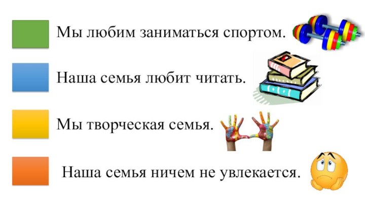 Мы любим заниматься спортом.Наша семья любит читать. Мы творческая семья.Наша семья ничем не увлекается.