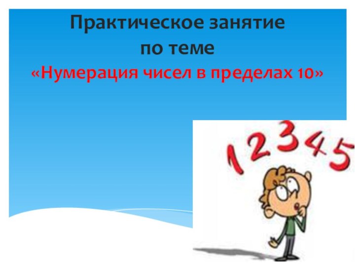 Практическое занятие  по теме  «Нумерация чисел в пределах 10»