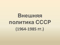 Презентация по истории на тему Международные отношения и внешняя политика СССР 1964-1985 гг.