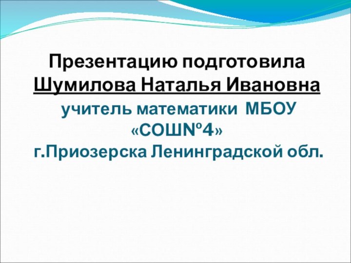 Презентацию подготовила Шумилова Наталья Ивановна   учитель математики МБОУ «СОШ№4»