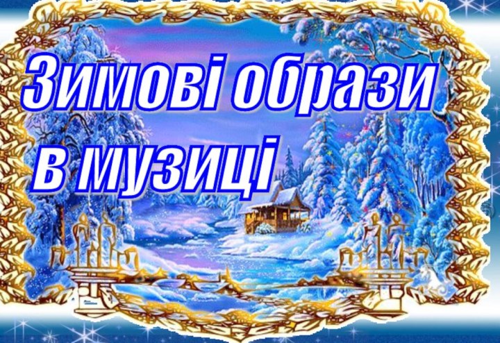 Зимові образи   в музиціЗимові образи   в музиціЗимові образи