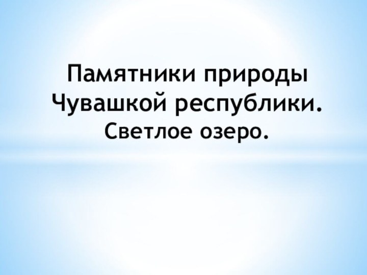 Памятники природы Чувашкой республики. Светлое озеро.