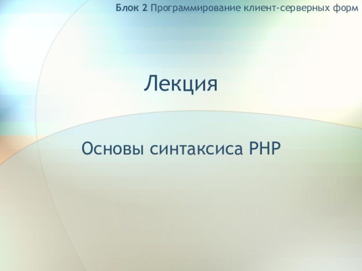 ЛекцияОсновы синтаксиса PHPБлок 2 Программирование клиент-серверных форм