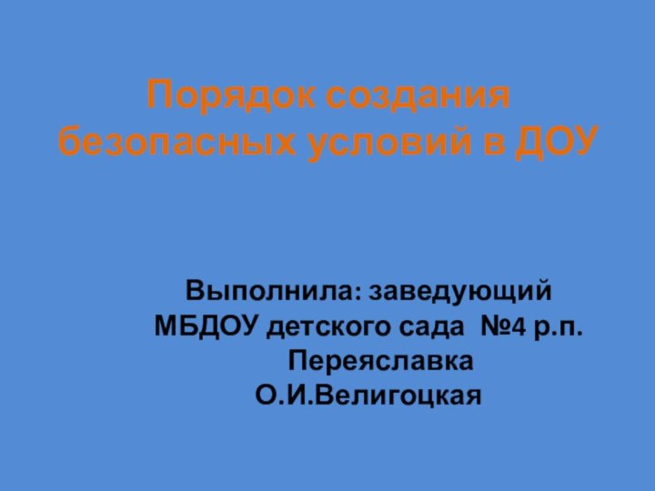 Порядок создания безопасных условий в ДОУВыполнила: заведующий МБДОУ детского сада №4 р.п.ПереяславкаО.И.Велигоцкая