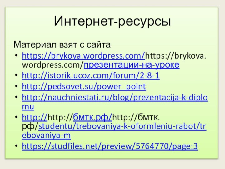 Интернет-ресурсыМатериал взят с сайтаhttps://brykova.wordpress.com/https://brykova.wordpress.com/презентации-на-урокеhttp://istorik.ucoz.com/forum/2-8-1http://pedsovet.su/power_pointhttp://nauchniestati.ru/blog/prezentacija-k-diplomuhttp://http://бмтк.рф/http://бмтк.рф/studentu/trebovaniya-k-oformleniu-rabot/trebovaniya-mhttps://studfiles.net/preview/5764770/page:3